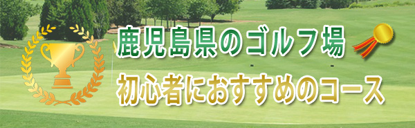 鹿児島県のゴルフ場 初心者におすすめのコースランキング 姶良市 日置市他