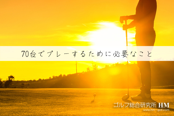 ゴルフ 70台でプレーするために必要なこと 必要ないことのまとめ