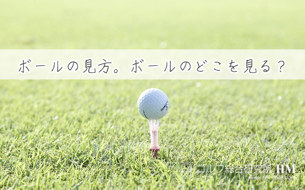 ゴルフボールの見方 アドレスからインパクトの瞬間までボールのどこを見るか