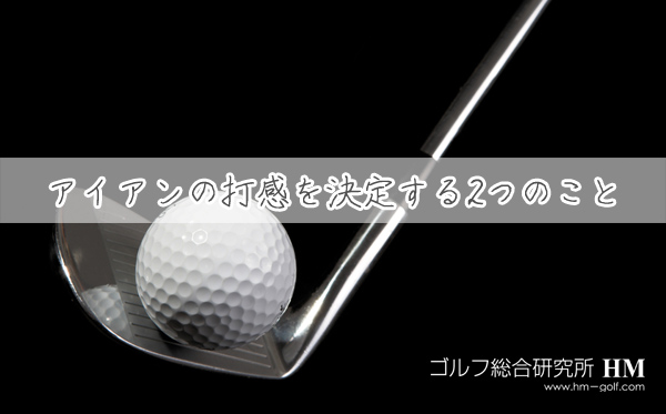 アイアンの打感を決定する2つのこと 打感が良い 柔らかい 硬いアイアンの見分け方とは