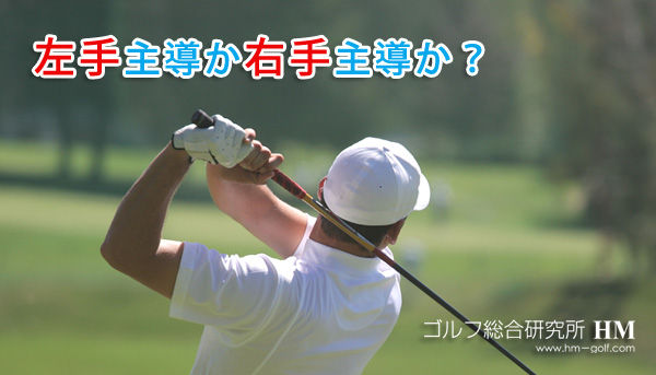ゴルフは左手主導と右手主導どっちがいいか 両手で打つ方法も