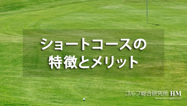 ゴルフ ショートコースとは メリットや本コースとの違いについて